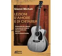 Lezioni d'amore e di chitarra. Prontuario per iniziare a suonare la chitarra ad una certa età, da zero, con 9 canzoni inedite