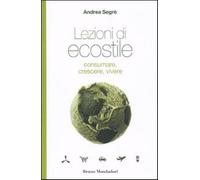 Lezioni di ecostile. Consumare, crescere, vivere - Segrè Andrea