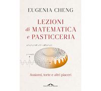 LEZIONI DI MATEMATICA E PASTICCERIA. ASSIOMI, TORTE E ALTRI PIACERI - CHENG