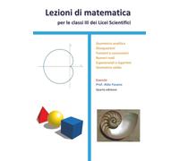 Lezioni di matematica per le classi III dei Licei scientifici - Esercizi: Geometria analitica, disequazioni, funzioni e successioni, numeri reali, esponenziali e logaritmi, geometria solida