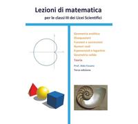 Lezioni di matematica per le classi III dei Licei scientifici - Teoria: Geometria analitica, disequazioni, funzioni e successioni, numeri reali, esponenziali e logaritmi, geometria solida
