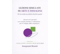 LEZIONI SIMULATE DI ARTE E IMMAGINE PER LA SCUOLA SECONDARIA DI PRIMO GRADO: 20 percorsi operativi con compiti autentici e valutazione per lo sviluppo delle competenze