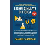 LEZIONI SIMULATE DI FISICA: 15 esperimenti didattici pronti all'uso per il concorso docenti. Proposte per Meccanica, Onde ed Elettromagnetismo con laboratori reali, virtuali e metodologie IBSE.