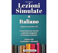 Lezioni simulate di Italiano i concorso A-12: Guida pratica per docenti e aspiranti insegnanti di discipline letterarie Lezioni reali modellabili e utilizzabili