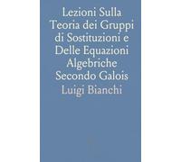 Lezioni Sulla Teoria dei Gruppi di Sostituzioni e Delle Equazioni Algebriche Secondo Galois