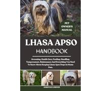 LHASA APSO HANDBOOK: Grooming, Health Care, Feeding, Handling, Temperament, Maintenance And Everything You Need To Know About Keeping Lhasa Apso Dogs As Home Pets.