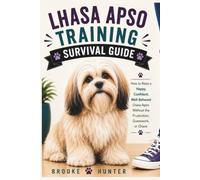 Lhasa Apso Training Survival Guide: Everything You Need to Know About Raising, Training, and Living Happily with Your Lhasa Apso