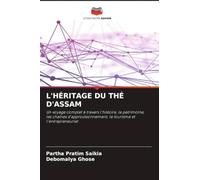 L'HÉRITAGE DU THÉ D'ASSAM: Un voyage complet à travers l'histoire, le patrimoine,les chaînes d'approvisionnement, le tourisme et l'entrepreneuriat