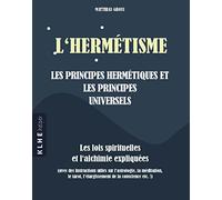 L'hermétisme - les principes hermétiques et les principes universels: Les lois spirituelles et l'achimie expliquées (avec des instructions utiles sur ... l'élargissment de la conscience etc. !)