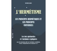 L'hermétisme - les principes hermétiques et les principes universels: Les lois spirituelles et l'achimie expliquées (avec des instructions utiles sur ... l'élargissment de la conscience etc. !)