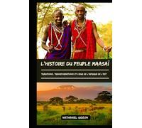 L'HISTOIRE DU PEUPLE MAASAÏ: Traditions, transformations et cœur de l'Afrique de l'Est (French Edition)