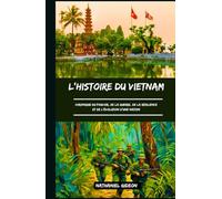 L'HISTOIRE DU VIETNAM: Chronique du pouvoir, de la guerre, de la résilience et de l'évolution d'une nation (French Edition)