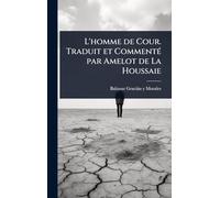 L'homme de Cour. Traduit et CommentÃ(c) par Amelot de La Houssaie