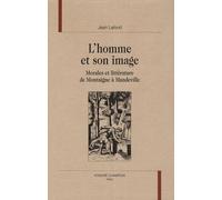 L'homme et son image : Morales et littérature de Montaigne à Mandeville