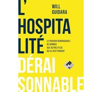L'hospitalité déraisonnable: Le pouvoir remarquable de donner aux autres plus que ce qu'ils attendent