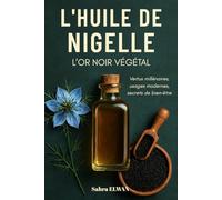L'HUILE DE NIGELLE, L’OR NOIR VÉGÉTAL: Vertus millénaires, usages modernes, secrets de bien-être