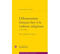 L'humanisme français face à la violence religieuse (1470-1604): De la querelle à l'agonie