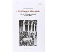 Li chiamavano terroristi. Storia dei Gap milanesi (1943-1945)