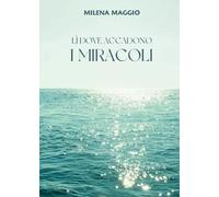 Lì dove accadono i miracoli - Milena Maggi - 2023