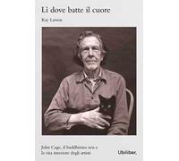 Lì dove batte il cuore. John Cage, il buddhismo Zen e l'esperienza interiore degli artisti