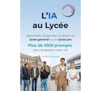 L'IA au Lycée: Apprendre, s’organiser et réussir en lycée général ou en lycée pro : plus de 1000 prompts pour progresser avec l'IA