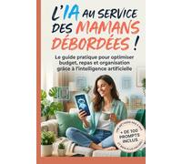 L'IA au service des mamans débordées: Utiliser ChatGPT pour organiser son quotidien : budget familial, planification des repas et organisation de la maison avec l'intelligence artificielle