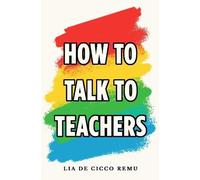 Lia De Cicco Remu How to Talk to Teachers (Tascabile)