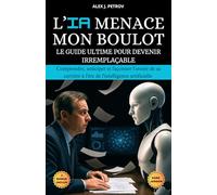 L'IA Menace Mon Boulot: Le guide ultime pour devenir irremplaçable. Comprendre, anticiper et façonner l'avenir de sa carrière professionnelle à l'ère de l'intelligence artificielle.