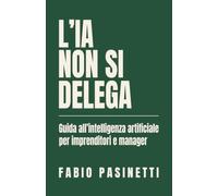 L'IA non si delega: Guida all'intelligenza artificiale per imprenditori e manager