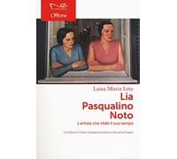 Lia Pasqualino Noto. L'artista che sfidò il suo tempo