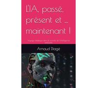 L'IA, passé, présent et ... maintenant !: Voyage initiatique dans le monde de l'intelligence artificielle