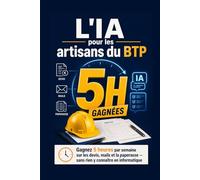 L'IA pour les artisans du BTP: Gagnez 5 heures par semaine sur les devis, mails et la paperasse - Sans rien y connaitre en informatique