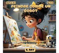 L'IA POUR LES ENFANTS - PEINDRE COMME UN ROBOT: Une aventure créative avec l'IA aux côtés de Luna et Tinker