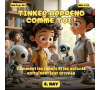 L'IA POUR LES ENFANTS - TINKER APPREND COMME TOI !: Comment les robots et les enfants entraînent leur cerveau