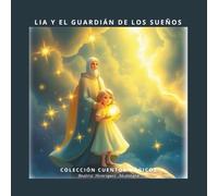Lia y el Guardián de los Sueños: Un cuento mágico sobre cómo proteger tus sueños con fe y confianza