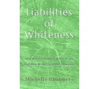 Liabilities of Whiteness: How Whiteness Hurts White People and How We Reclaim Our Humanity