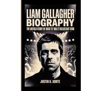 LIAM GALLAGHER BIOGRAPHY: The Untold Story of Rock ’n’ Roll’s Reluctant Icon