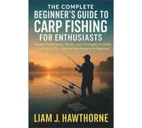 Liam J. Hawthor The Complete Beginners Guide to Carp Fishing for Enthusia (Book)