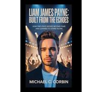 Liam James Payne: Built From the Echoes: How One Voice Moved Beyond Fame and Learned to Stand Alone