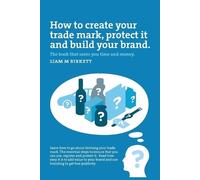 Liam M Birkett How to Create a Trade Mark, Protect it and Build your (Tascabile)