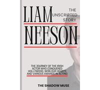 Liam Neeson Biography: The Unscripted story: The Journey of The Irish Actor Who Conquered Hollywood, Won Our Hearts And Various Awards in Acting