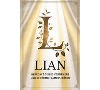 Lian: Herkunft deines Vornamens und berühmte Namensträger: Ein liebevoll gestaltetes Buch über die Geschichte, Bedeutung und besondere Persönlichkeiten des Namens Lian