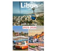 Liban guide de voyage 2025-2026: Une odyssée exaltante pour découvrir une cuisine délicieuse, des plages et des activités d'aventure dans la perle du Moyen-Orient