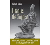 Libanius the Sophist: Rhetoric, Reality, and Religion in the Fourth Century