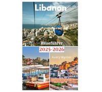 Libanon Reiseführer 2025-2026: Eine aufregende Odyssee zur Entdeckung köstlicher Küche, Strände und Abenteueraktivitäten in der Perle des Nahen Ostens