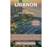 Libanon Reiseführer 2025: Der ultimative Reisebegleiter für 2025 zu den historischen Städten, der landschaftlichen Schönheit und dem lokalen Leben im Libanon