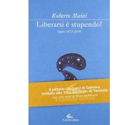 Libeararsi è stupendo! Opere 1973-2009. Ediz. illustrata