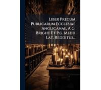 Liber Precum Publicarum Ecclesiae Anglicanae, A G. Bright Et P.g. Medd Lat. Redditus...