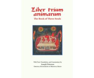 Liber Trium Animarum - the Book of Three Souls: With Text, Translation, and Commentary by Joseph Peterson; Original Sourcebook of Medieval Magic