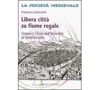 Libera città su fiume regale. Firenze e l'Arno dall'antichità al Quattrocento